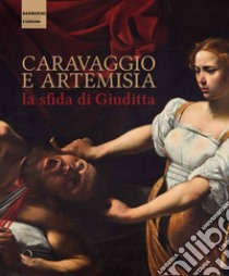 Caravaggio e Artemisia: la sfida di Giuditta libro di Terzaghi M. C. (cur.); Gennari F. (cur.)