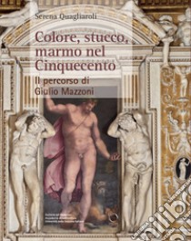 Colore, stucco, marmo nel Cinquecento. Il percorso di Giulio Mazzoni libro di Quagliaroli Serena