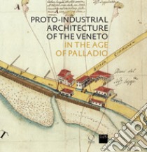 Proto-industrial Architecture of the Veneto in the Age of Palladio libro di Howard D. (cur.)