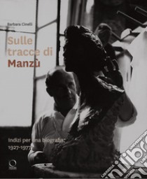 Sulle tracce di Manzù. Indizi per una biografia, 1927-1977 libro di Cinelli Barbara