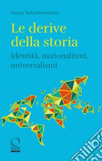 Le derive della storia. Identità, nazionalismi, universalismi libro di Subrahmanyam Sanjay