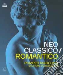 Neoclassico / romantico. Pompeo Marchesi scultore collezionista. Ediz. illustrata libro di Cucciniello O. (cur.)