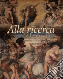 Alla ricerca dell'eternità. Dipingere sulla pietra e con la pietra a Roma. Itinerari. Ediz. illustrata libro di Cappelletti F. (cur.); Cavazzini P. (cur.)