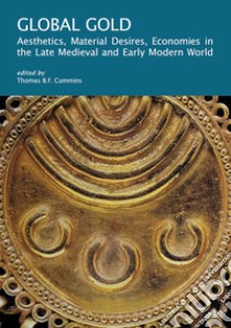 Global gold. Aesthetics, material desires, economies in the late medieval and early modern world libro di Cummins T. B. F. (cur.)