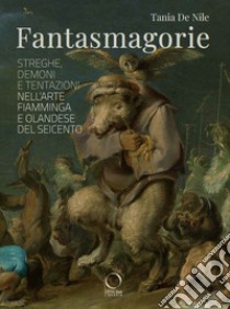 Fantasmagorie. Streghe, demoni e tentazioni nell'arte fiamminga e olandese del Seicento libro di De Nile Tania