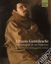 Orazio Gentileschi e l'immagine di san Francesco. La nascita del caravaggismo a Roma. Ediz. a colori libro di Porzio G. (cur.); Primarosa Y. (cur.)