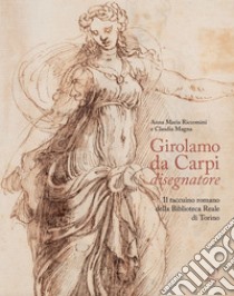 Girolamo da Carpi disegnatore. Il taccuino romano della Biblioteca Reale di Torino libro di Riccomini Anna Maria; Magna Claudia