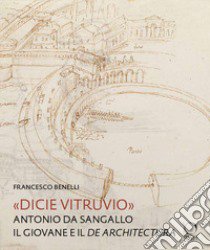 «Dicie Vitruvio». Antonio da Sangallo il Giovane legge il «De architectura» libro di Benelli Francesco