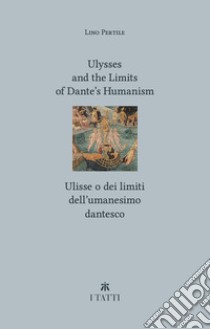 Ulysses and the limits of Dante's Humanism-Ulisse o dei limiti dell'umanesimo dantesco libro di Pertile Lino