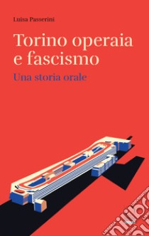 Torino operaia e fascismo. Una storia orale libro di Passerini Luisa