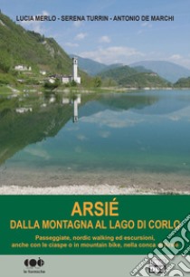 Arsié. Dalla montagna al lago di Corlo libro di Merlo Lucia; Turrin Serena; De Marchi Antonio