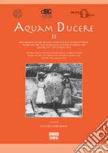 Aquam ducere. Proceedings of the second international summer school hydraulic systems in the Roman world (Feltre, 24-28 agosto 2015). Ediz. italiana e inglese libro di Tamburrino E. (cur.)