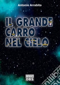 Il grande carro nel cielo libro di Arrabito Antonio