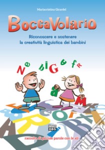 BoccaVolario. Riconoscere e sostenere la creatività linguistica dei bambini. Raccolta di piccole parole con le ali libro di Girardel Mariacristina