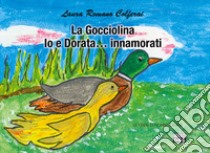 La gocciolina. Io e Dorata... innamorati. Le fiabe di nonna Laura libro di Romano Colferai Laura