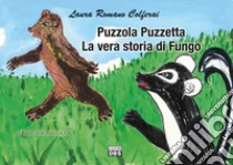 Puzzola Puzzetta. La vera storia di Fungo. Le fiabe di nonna Laura libro di Romano Colferai Laura