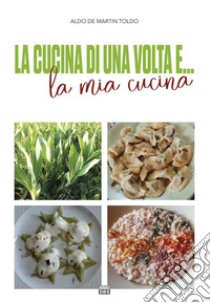 La cucina di una volta e... la mia cucina libro di De Martin Toldo Aldo