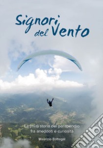 Signori del vento. La (mia) storia del parapendio fra aneddoti e curiosità libro di Bottegal Maurizio