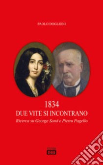 1834 due vite si incontrano. Ricerca su George Sand e Pietro Pagello libro di Doglioni Paolo