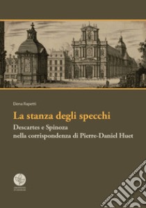 La stanza degli specchi. Descartes e Spinoza nella corrispondenza di Pierre-Daniel Huet libro di Rapetti Elena