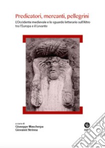 Predicatori, mercanti, pellegrini. L'Occidente medievale e lo sguardo letterario sull'Altro tra l'Europa e il Levante libro di Mascherpa G. (cur.); Strinna G. (cur.)