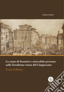 Lo status di forestieri e miserabiles personae nella Terraferma veneta del Cinquecento. Il caso di Brescia libro di Paletti Federica