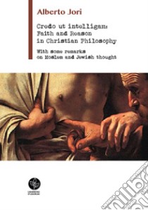 Credo ut intelligam: Faith and Reason in Christian Philosophy. With some Remarks on Moslem and Jewish Thought libro di Jori Alberto