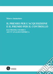 Il premio per l'acquisizione e il premio per il controllo. Dai profili teorici ad un'analisi empirica libro di Ammaturo Marco