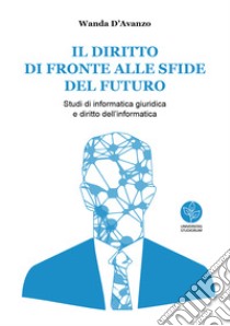 Il diritto di fronte alle sfide del futuro. Studi di informatica giuridica e diritto dell'informatica libro di D'Avanzo Wanda