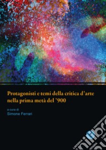 Protagonisti e temi della critica d'arte nella prima metà del '900. Atti della giornata di studi. Università di Parma, 13 giugno 2019 libro di Ferrari S. (cur.)