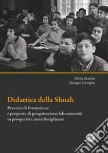 Didattica della Shoah. Percorsi di formazione e proposte di progettazione laboratoriale in prospettiva interdisciplinare libro di Guetta Silvia; Caviglia Giorgio