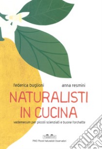 Naturalisti in cucina. Vademecum per piccoli scienziati e buone forchette libro di Buglioni Federica