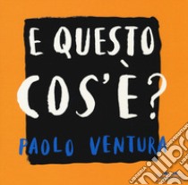 E questo cos'è? Ediz. a colori libro di Ventura Paolo