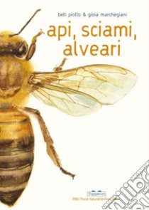 Api, sciami, alveari. Ediz. a colori libro di Piotto Beti