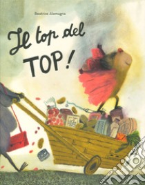 Il top del top. Ediz. a colori libro di Alemagna Beatrice