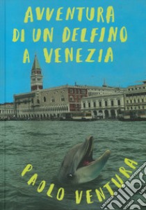 Avventura di un delfino a Venezia. Ediz. illustrata libro di Ventura Paolo