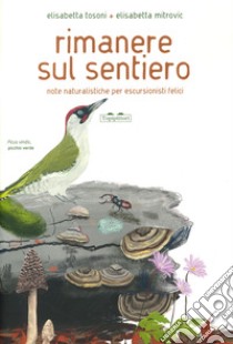 Rimanere sul sentiero. Note naturalistiche per escursionisti felici. Ediz. a colori libro di Tosoni Elisabetta