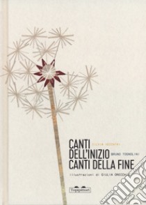 Canti dell'inizio canti della fine. Ediz. a colori libro di Vecchini Silvia; Tognolini Bruno