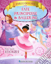 Fare e giocare con fate, principesse e ballerine. Con adesivi. Ediz. a colori libro