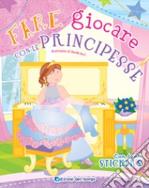 Fare giocare con le principesse. Con adesivi. Ediz. a colori. Con 6 pennarelli libro di Fanti Roberta