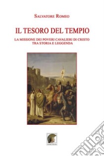 Il tesoro del Tempio. La missione dei Poveri Cavalieri di Cristo tra storia e leggenda libro di Romeo Salvatore