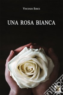 Una rosa bianca libro di Sorce Vincenzo