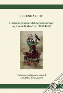 L'amministrazione del «Regnum Siciliae» negli anni di Manfredi (1258-1266) libro di Arndt Helene; Catalioto L. (cur.)