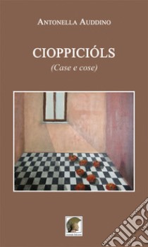 Cioppicióls (Case e cose) libro di Auddino Antonella