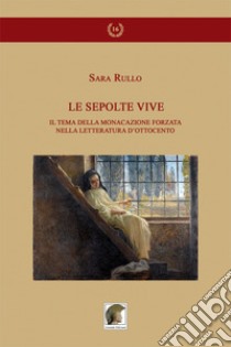 Le sepolte vive. Il tema della monacazione forzata nella letteratura d'Ottocento libro di Rullo Sara