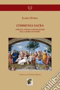 Communia sacra. Amicizia, poesia e mecenatismo nella Roma di Ovidio libro di Ottria Ilaria