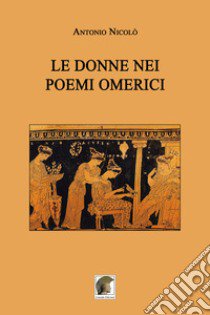 Le donne nei poemi omerici libro di Nicolò Antonio