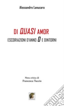 Di quasi amor. Escoriazioni d'anno 0 e dintorni libro di Lanucara Alessandro