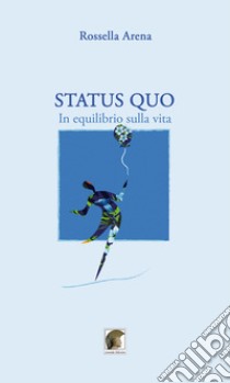 Status quo. In equilibrio sulla vita libro di Arena Rossella