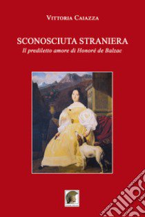 Sconosciuta straniera. Il prediletto amore di Honoré de Balzac libro di Caiazza Vittoria